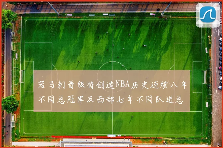 若马刺晋级将创造NBA历史连续八年不同总冠军及西部七年不同队进总决赛的奇迹
