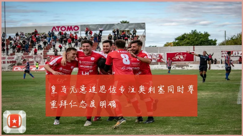 皇马无意追恩佐专注奥利塞同时尊重拜仁态度明确