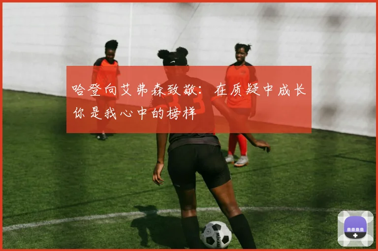 哈登向艾弗森致敬：在质疑中成长你是我心中的榜样