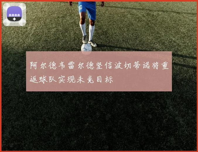 阿尔德韦雷尔德坚信波切蒂诺将重返球队实现未竟目标
